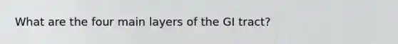 What are the four main layers of the GI tract?