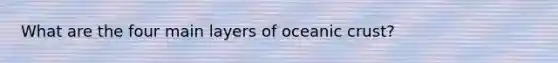 What are the four main layers of oceanic crust?