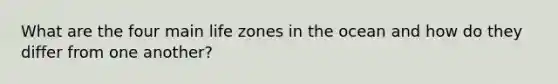 What are the four main life zones in the ocean and how do they differ from one another?