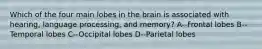 Which of the four main lobes in the brain is associated with hearing, language processing, and memory? A--Frontal lobes B--Temporal lobes C--Occipital lobes D--Parietal lobes