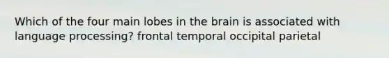 Which of the four main lobes in <a href='https://www.questionai.com/knowledge/kLMtJeqKp6-the-brain' class='anchor-knowledge'>the brain</a> is associated with language processing? frontal temporal occipital parietal