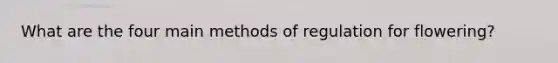 What are the four main methods of regulation for flowering?