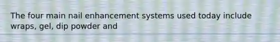 The four main nail enhancement systems used today include wraps, gel, dip powder and