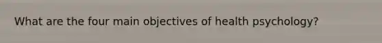 What are the four main objectives of health psychology?