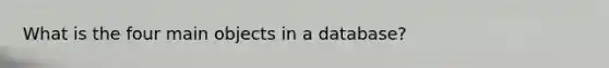 What is the four main objects in a database?