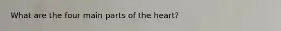 What are the four main parts of the heart?