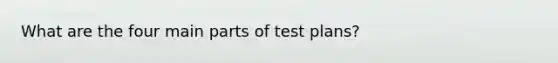 What are the four main parts of test plans?