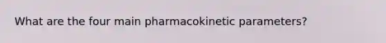 What are the four main pharmacokinetic parameters?