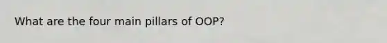 What are the four main pillars of OOP?