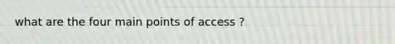 what are the four main points of access ?