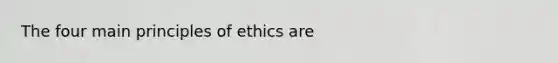 The four main principles of ethics are