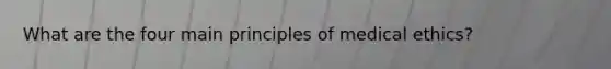 What are the four main principles of medical ethics?