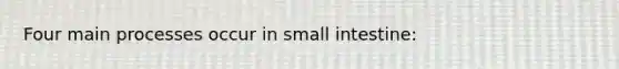 Four main processes occur in small intestine: