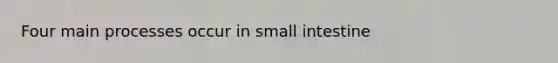 Four main processes occur in small intestine