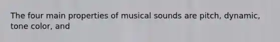 The four main properties of musical sounds are pitch, dynamic, tone color, and