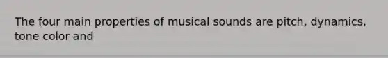 The four main properties of musical sounds are pitch, dynamics, tone color and