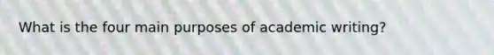 What is the four main purposes of academic writing?