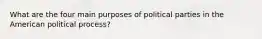 What are the four main purposes of political parties in the American political process?