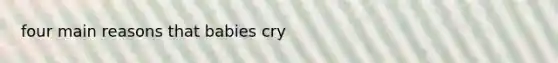 four main reasons that babies cry