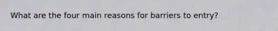 What are the four main reasons for barriers to entry?