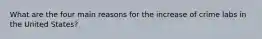 What are the four main reasons for the increase of crime labs in the United States?