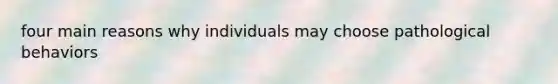 four main reasons why individuals may choose pathological behaviors