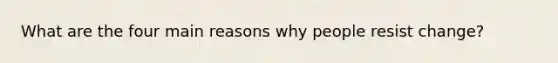 What are the four main reasons why people resist change?