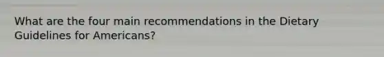What are the four main recommendations in the Dietary Guidelines for Americans?