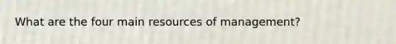 What are the four main resources of management?