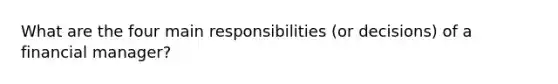 What are the four main responsibilities (or decisions) of a financial manager?