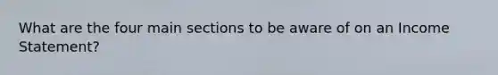What are the four main sections to be aware of on an Income Statement?