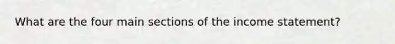 What are the four main sections of the <a href='https://www.questionai.com/knowledge/kCPMsnOwdm-income-statement' class='anchor-knowledge'>income statement</a>?