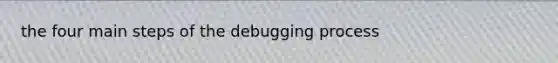 the four main steps of the debugging process