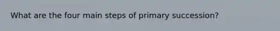 What are the four main steps of primary succession?