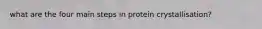 what are the four main steps in protein crystallisation?