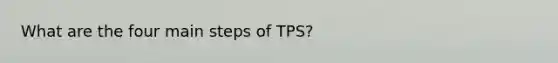 What are the four main steps of TPS?