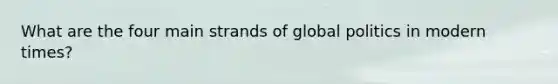 What are the four main strands of global politics in modern times?