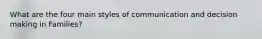 What are the four main styles of communication and decision making in Families?