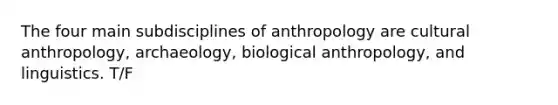 The four main subdisciplines of anthropology are cultural anthropology, archaeology, biological anthropology, and linguistics. T/F