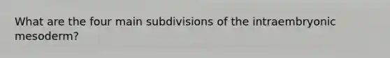 What are the four main subdivisions of the intraembryonic mesoderm?