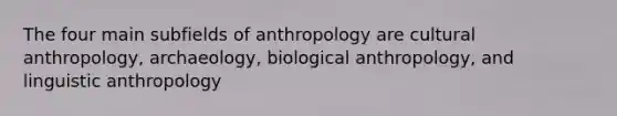 The four main subfields of anthropology are cultural anthropology, archaeology, biological anthropology, and linguistic anthropology