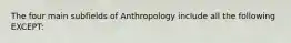 The four main subfields of Anthropology include all the following EXCEPT: