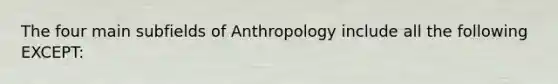 The four main subfields of Anthropology include all the following EXCEPT: