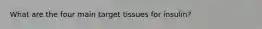What are the four main target tissues for insulin?