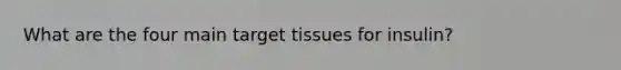 What are the four main target tissues for insulin?