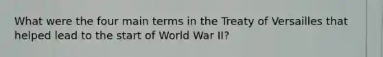 What were the four main terms in the Treaty of Versailles that helped lead to the start of World War II?