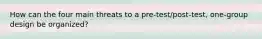 How can the four main threats to a pre-test/post-test, one-group design be organized?