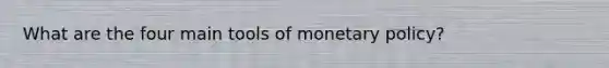 What are the four main tools of monetary policy?