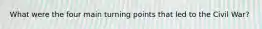 What were the four main turning points that led to the Civil War?