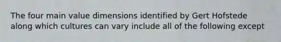 The four main value dimensions identified by Gert Hofstede along which cultures can vary include all of the following except